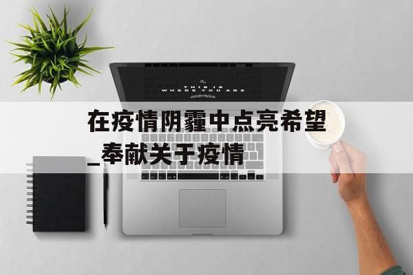 在疫情阴霾中点亮希望_奉献关于疫情