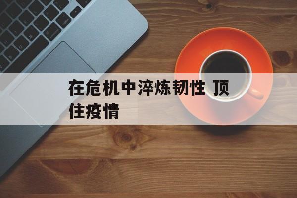 在危机中淬炼韧性 顶住疫情
