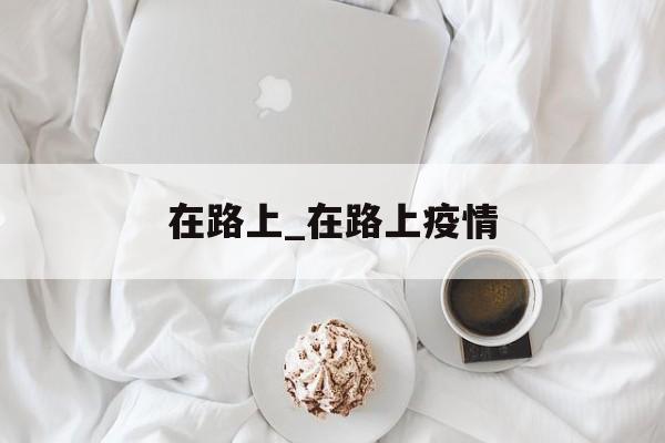 在路上_在路上疫情
