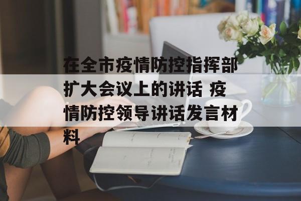 在全市疫情防控指挥部扩大会议上的讲话 疫情防控领导讲话发言材料