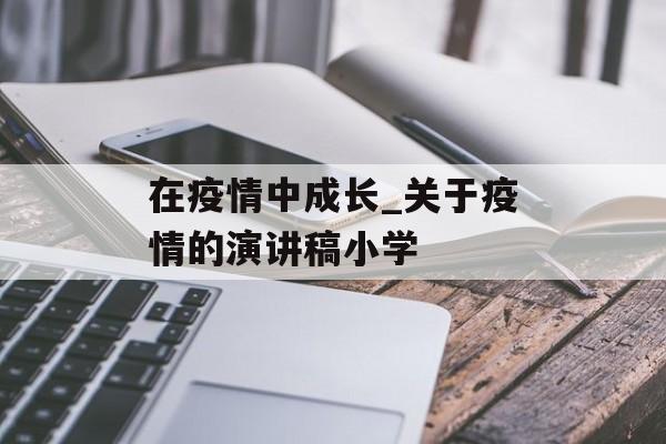 在疫情中成长_关于疫情的演讲稿小学