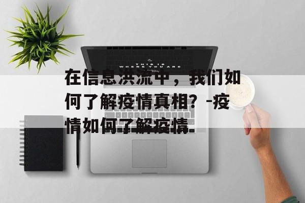 在信息洪流中，我们如何了解疫情真相？-疫情如何了解疫情