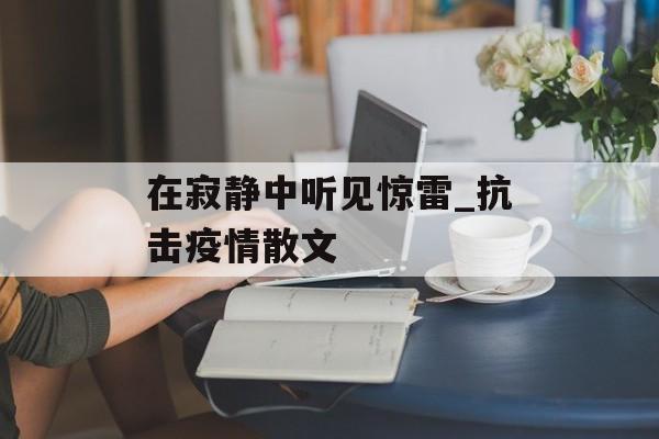 在寂静中听见惊雷_抗击疫情散文