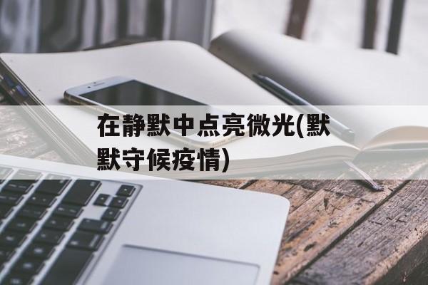 在静默中点亮微光(默默守候疫情)