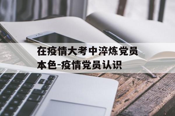 在疫情大考中淬炼党员本色-疫情党员认识