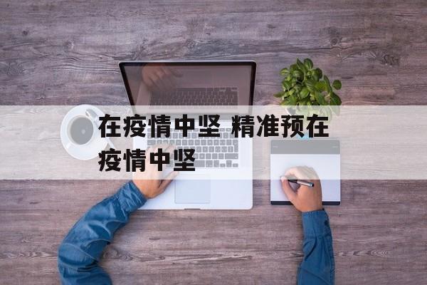 在疫情中坚 精准预在疫情中坚