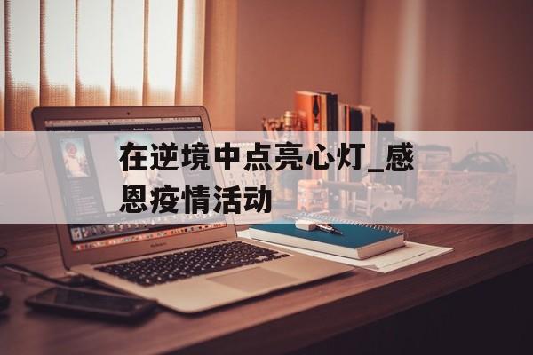 在逆境中点亮心灯_感恩疫情活动