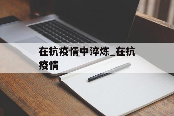 在抗疫情中淬炼_在抗疫情