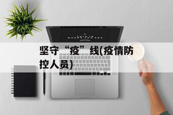 坚守“疫”线(疫情防控人员)
