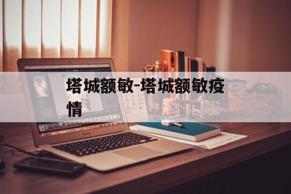 塔城额敏-塔城额敏疫情
