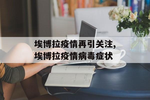 埃博拉疫情再引关注,埃博拉疫情病毒症状