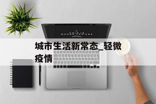 城市生活新常态_轻微疫情