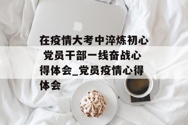 在疫情大考中淬炼初心 党员干部一线奋战心得体会_党员疫情心得体会