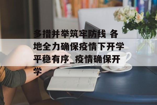 多措并举筑牢防线 各地全力确保疫情下开学平稳有序_疫情确保开学
