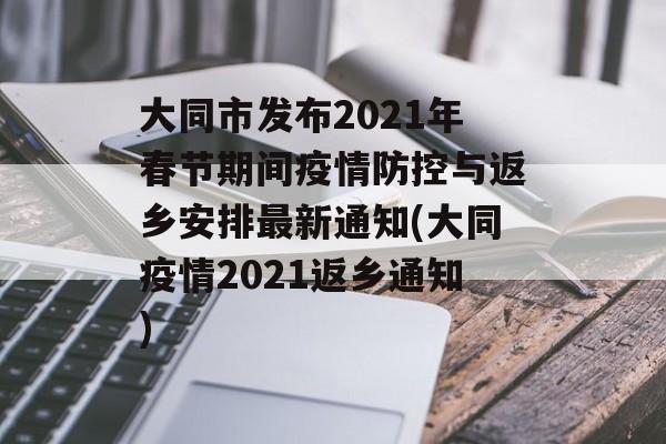 大同市发布2021年春节期间疫情防控与返乡安排最新通知(大同疫情2021返乡通知)