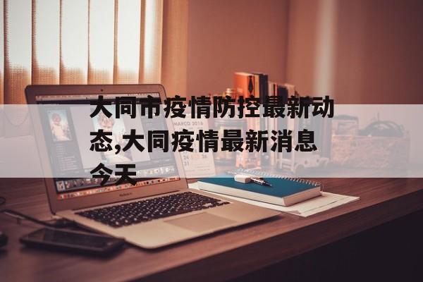 大同市疫情防控最新动态,大同疫情最新消息今天