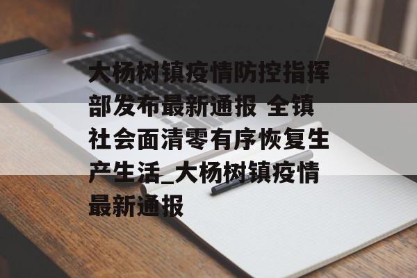 大杨树镇疫情防控指挥部发布最新通报 全镇社会面清零有序恢复生产生活_大杨树镇疫情最新通报