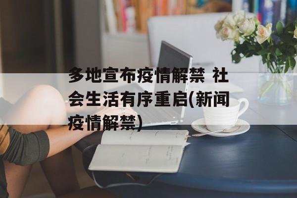 多地宣布疫情解禁 社会生活有序重启(新闻疫情解禁)