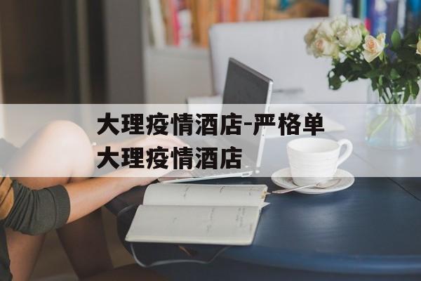 大理疫情酒店-严格单大理疫情酒店