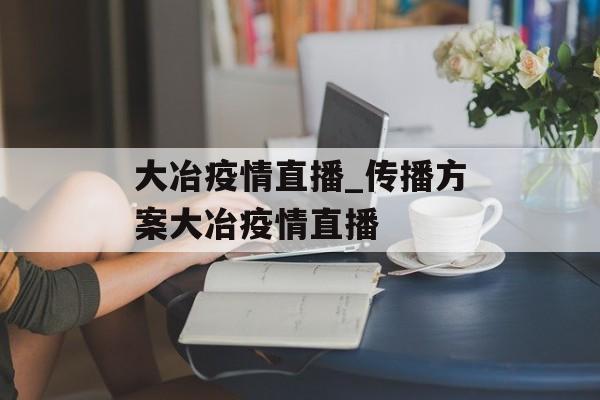 大冶疫情直播_传播方案大冶疫情直播