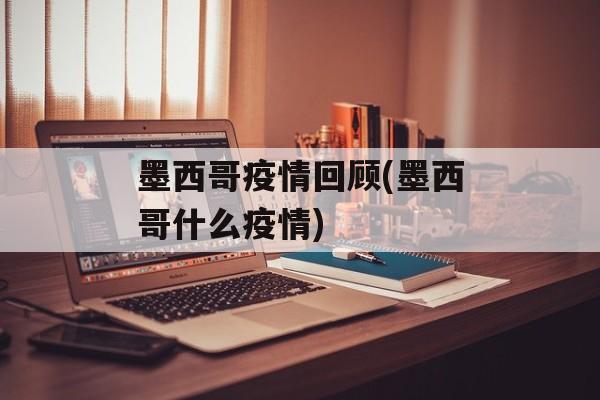 墨西哥疫情回顾(墨西哥什么疫情)