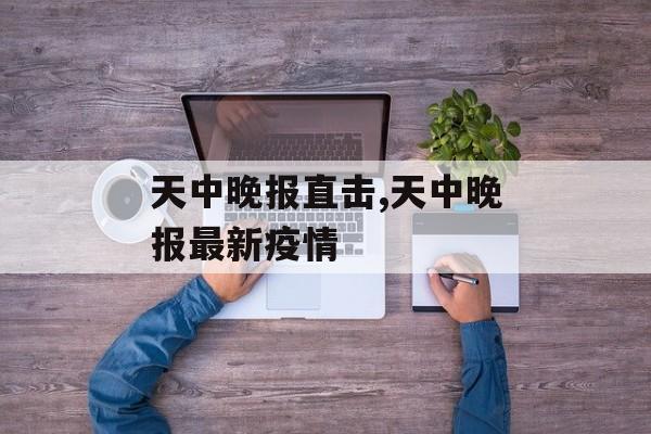 天中晚报直击,天中晚报最新疫情