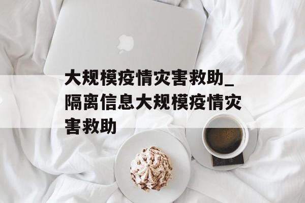 大规模疫情灾害救助_隔离信息大规模疫情灾害救助
