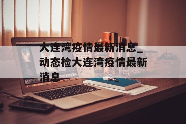 大连湾疫情最新消息_动态检大连湾疫情最新消息