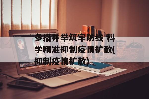 多措并举筑牢防线 科学精准抑制疫情扩散(抑制疫情扩散)