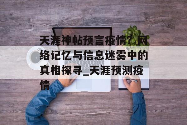天涯神帖预言疫情？网络记忆与信息迷雾中的真相探寻_天涯预测疫情