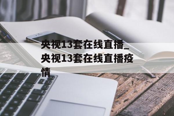 央视13套在线直播_央视13套在线直播疫情