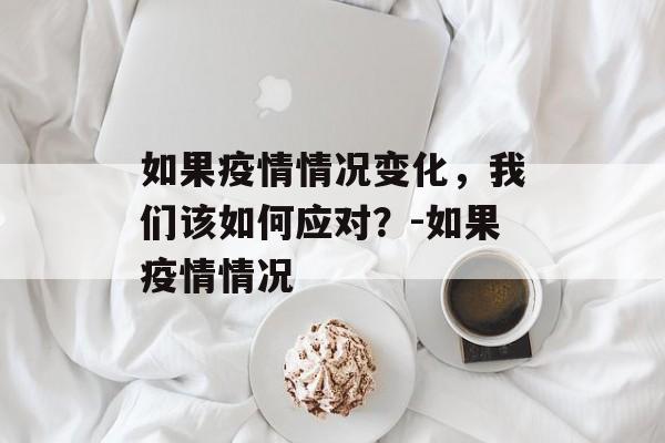 如果疫情情况变化，我们该如何应对？-如果疫情情况