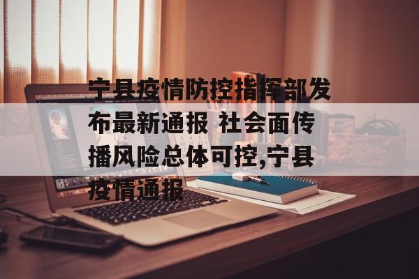 宁县疫情防控指挥部发布最新通报 社会面传播风险总体可控,宁县疫情通报