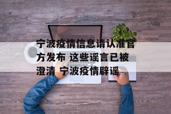 宁波疫情信息请认准官方发布 这些谣言已被澄清 宁波疫情辟谣