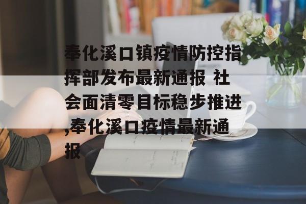 奉化溪口镇疫情防控指挥部发布最新通报 社会面清零目标稳步推进,奉化溪口疫情最新通报