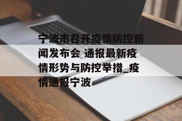 宁波市召开疫情防控新闻发布会 通报最新疫情形势与防控举措_疫情通报宁波
