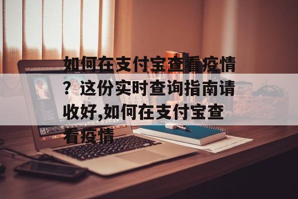 如何在支付宝查看疫情？这份实时查询指南请收好,如何在支付宝查看疫情