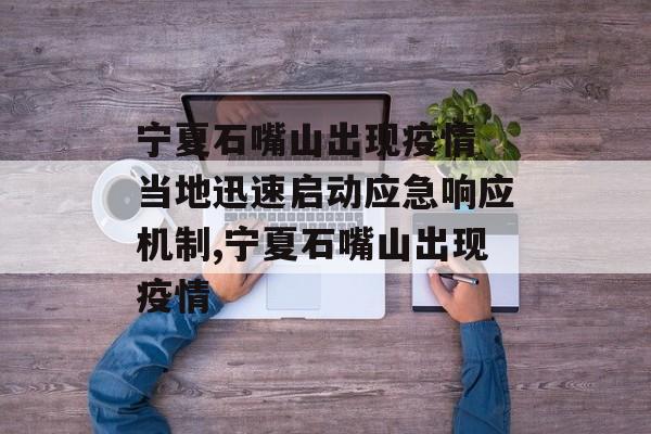 宁夏石嘴山出现疫情 当地迅速启动应急响应机制,宁夏石嘴山出现疫情