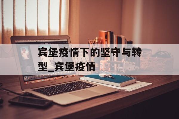 宾堡疫情下的坚守与转型_宾堡疫情