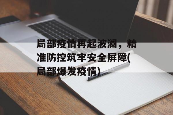 局部疫情再起波澜，精准防控筑牢安全屏障(局部爆发疫情)