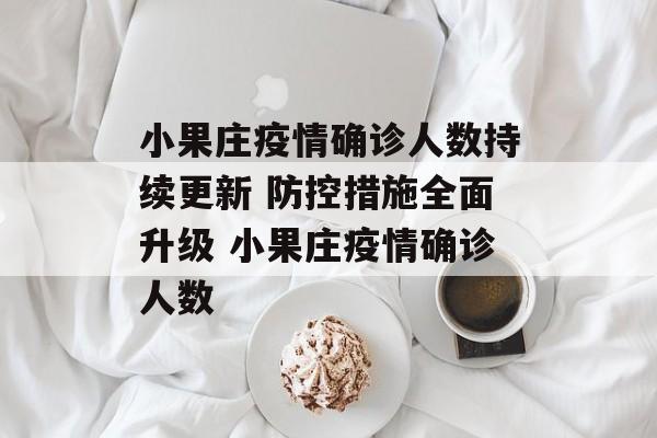 小果庄疫情确诊人数持续更新 防控措施全面升级 小果庄疫情确诊人数