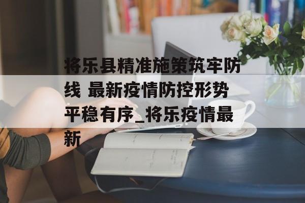 将乐县精准施策筑牢防线 最新疫情防控形势平稳有序_将乐疫情最新