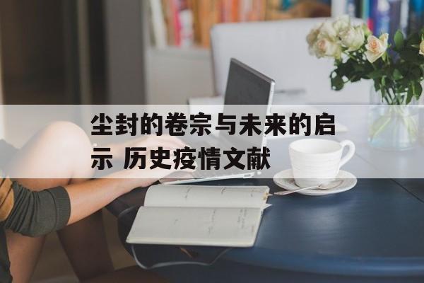 尘封的卷宗与未来的启示 历史疫情文献