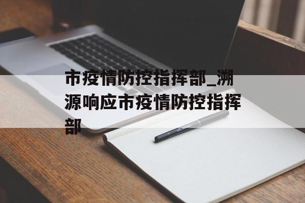 市疫情防控指挥部_溯源响应市疫情防控指挥部
