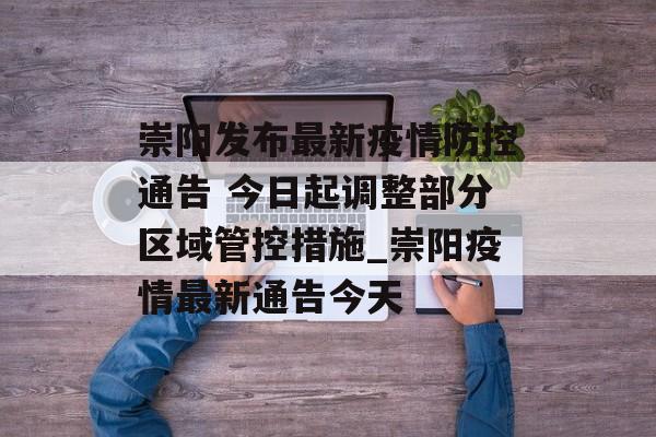 崇阳发布最新疫情防控通告 今日起调整部分区域管控措施_崇阳疫情最新通告今天