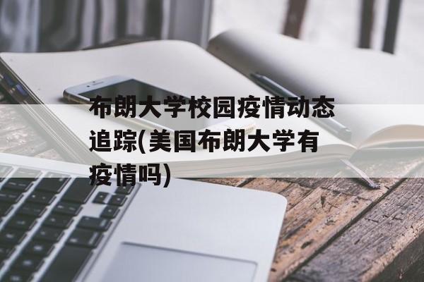 布朗大学校园疫情动态追踪(美国布朗大学有疫情吗)