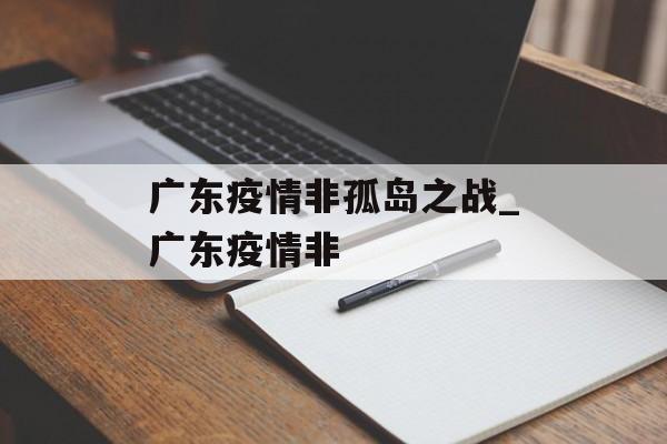 广东疫情非孤岛之战_广东疫情非