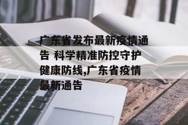 广东省发布最新疫情通告 科学精准防控守护健康防线,广东省疫情最新通告