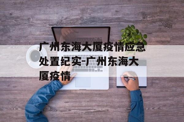 广州东海大厦疫情应急处置纪实-广州东海大厦疫情