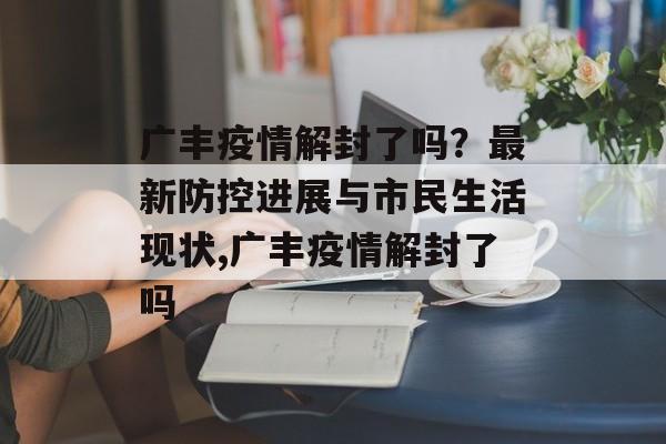 广丰疫情解封了吗？最新防控进展与市民生活现状,广丰疫情解封了吗